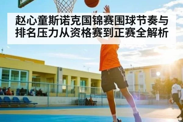 赵心童斯诺克国锦赛围球节奏与排名压力从资格赛到正赛全解析